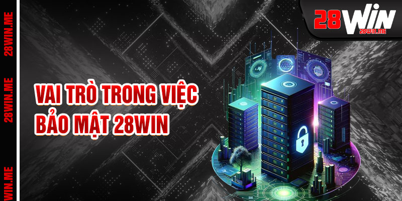Chính Sách Bảo Mật 28win Và Vai Trò
