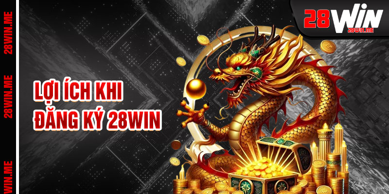 Đăng Ký 28win Lợi Ích Tuyệt Vời Cho Tân Thủ