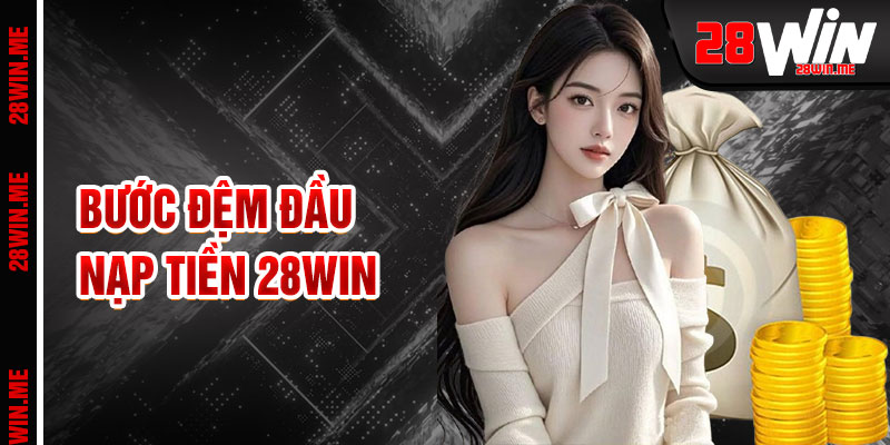 Nạp Tiền 28win Bước Đệm Cho Trải Nghiệm Liền Mạch