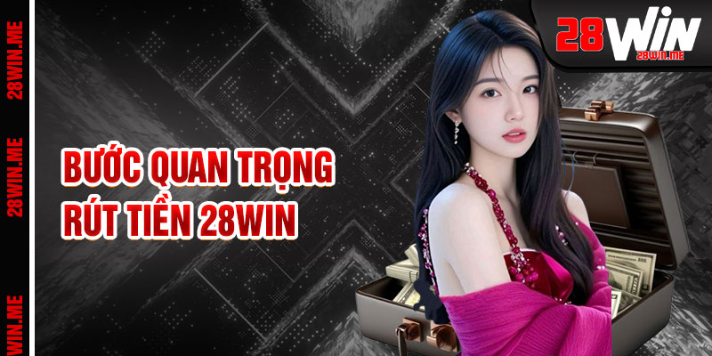 Rút Tiền 28win Bước Quan Trọng Kết Nối Thành Công